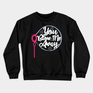 Blowing Bubbles YOU Blow Me Away Crewneck Sweatshirt